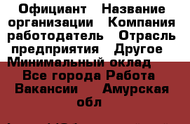 Официант › Название организации ­ Компания-работодатель › Отрасль предприятия ­ Другое › Минимальный оклад ­ 1 - Все города Работа » Вакансии   . Амурская обл.